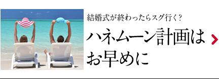 ハネムーン計画はお早めに