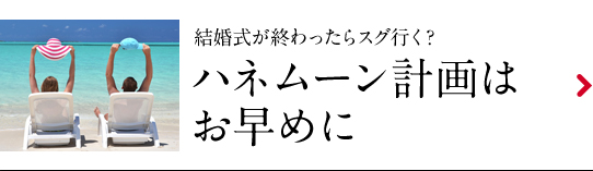 ハネムーン計画はお早めに