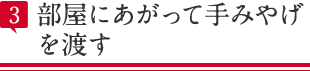 部屋にあがって手みやげ
              を渡す