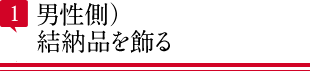 1 男性側）結納品を飾る