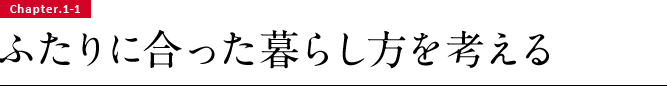 Chapter.1-1 ふたりに合った暮らし方を考える