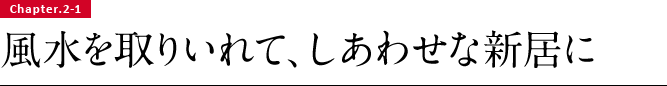 Chapter.2-1 風水を取りいれて、しあわせな新居に