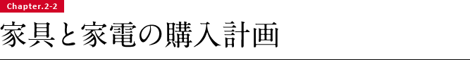 Chapter.2-2 家具と家電の購入計画