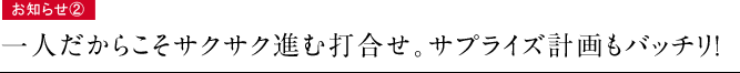 お知らせ②　一人だからこそサクサク進む打合せ。サプライズ計画もバッチリ！