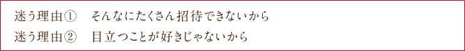 迷う理由①　そんなにたくさん招待できないから 迷う理由②　目立つことが好きじゃないから