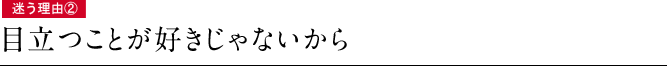 迷う理由②　目立つことが好きじゃないから