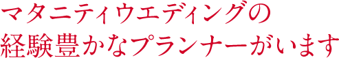 マタニティウエディングの経験豊かなプランナーがいます