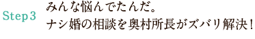 Step3 みんな悩んでたんだ。ナシ婚の相談を奥村所長がズバリ解決！