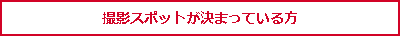 撮影スポットが決まっている方