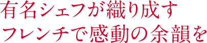 有名シェフが織り成す フレンチで感動の余韻を