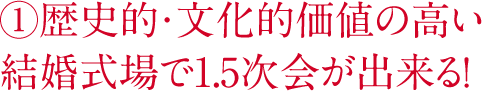 歴史的・文化的価値の高い結婚式場で1.5次会が出来る！