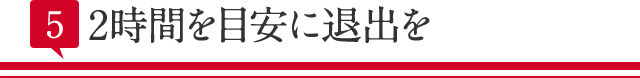 2時間を目安に退出を