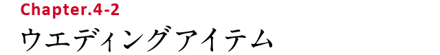 Chapter.4-2 ウエディングアイテム