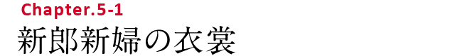 Chapter.5-1 新郎新婦の衣裳