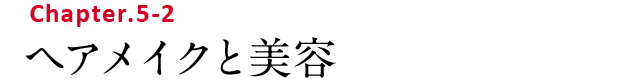 Chapter.5-2 ヘアメイクと美容