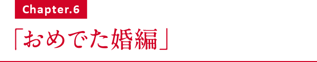 Chapter.6 「おめでた婚編」