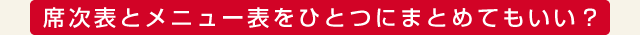 席次表とメニュー表をひとつにまとめてもいい？