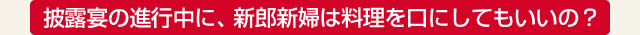披露宴の進行中に、新郎新婦は料理を口にしてもいいの？