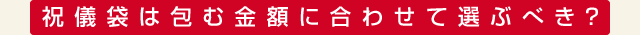 祝儀袋は包む金額に合わせて選ぶべき？
