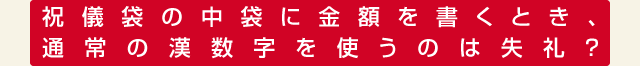 祝儀袋の中袋に金額を書くとき、通常の漢数字を使うのは失礼？