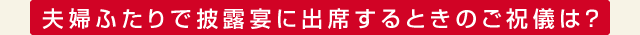 夫婦ふたりで披露宴に出席するときのご祝儀は？