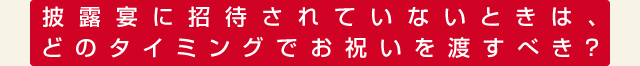披露宴に招待されていないときは、どのタイミングでお祝いを渡すべき？