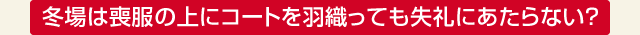 冬場は喪服の上にコートを羽織っても失礼にあたらない？