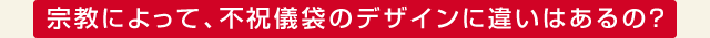 宗教によって、不祝儀袋のデザインに違いはあるの？