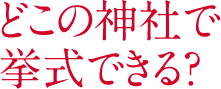 どこの神社で挙式できる？