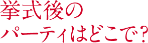 挙式後のパーティはどこで？