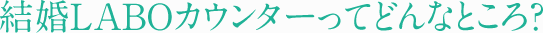 結婚LABOカウンターってどんなところ？