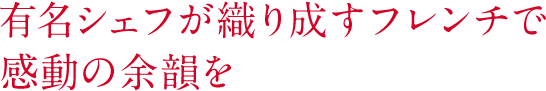 有名シェフが織り成すフレンチで感動の余韻を